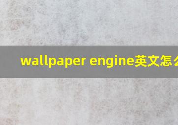 wallpaper engine英文怎么读